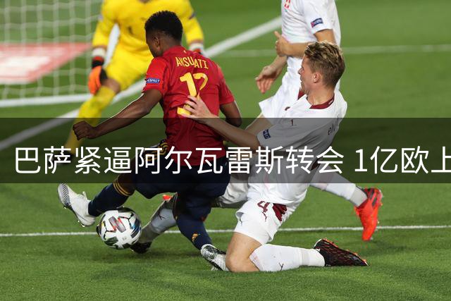 巴萨紧逼阿尔瓦雷斯转会 1亿欧上限成关键